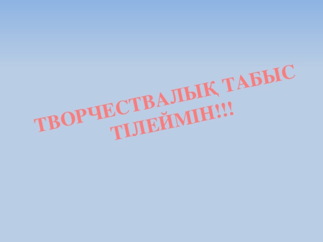 ТВОРЧЕСТВАЛЫҚ ТАБЫС  ТІЛЕЙМІН!!!