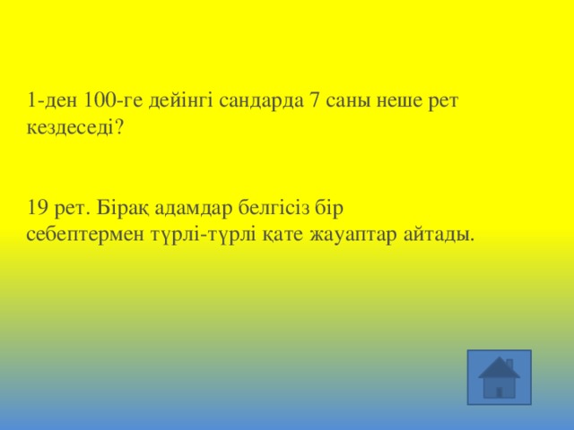 1-ден 100-ге дейінгі сандарда 7 саны неше рет кездеседі?     19 рет. Бірақ адамдар белгісіз бір себептермен түрлі-түрлі қате жауаптар айтады. 