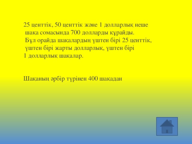 25 центтік, 50 центтік және 1 долларлық неше  шақа сомасында 700 долларды құрайды.  Бұл орайда шақалардың үштен бірі 25 центтік,  үштен бірі жарты долларлық, үштен бірі 1 долларлық шақалар.     Шақаның әрбір түрінен 400 шақадан 