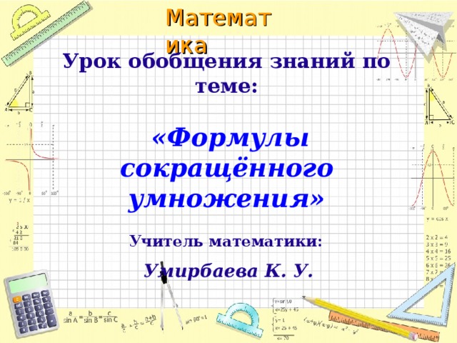 Урок обобщения знаний по теме:    «Формулы сокращённого умножения» Учитель математики:  Умирбаева К. У.