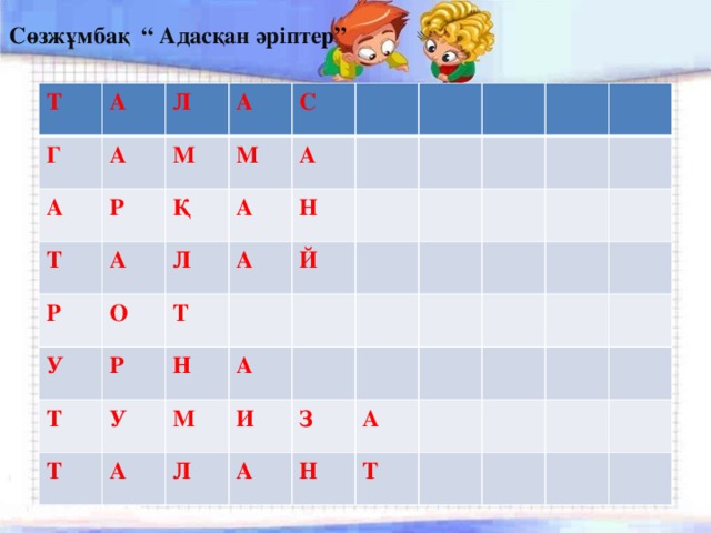 Сөзжұмбақ “ Адасқан әріптер” Т А Г Л А А Т А М Р А Р М Қ С А А Л О У Т А Т Р Н Т Й У Н М А А И Л З А А Н Т