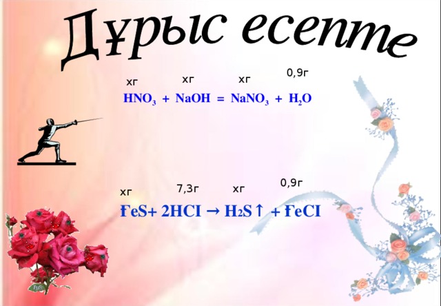 0,9г хг хг хг HNO 3 + NaOH = NaNO 3 + H 2 O 0,9г хг 7,3г хг Ғе S+ 2 HCI → Н 2 S ↑  + Ғе CI