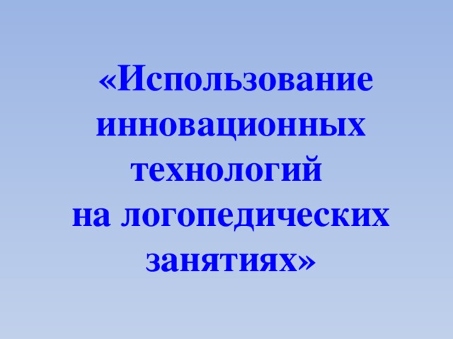 «Использование инновационных технологий  на логопедических занятиях»