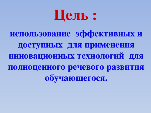 Цель : использование эффективных и доступных для применения инновационных технологий для полноценного речевого развития обучающегося.