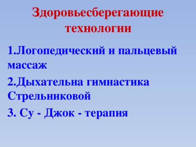 Здоровьесберегающие технологии 1.Логопедический и пальцевый массаж 2.Дыхательна гимнастика Стрельниковой 3. Су - Джок - терапия