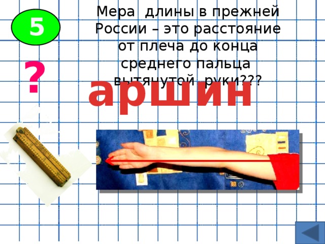Мера длины в прежней России – это расстояние от плеча до конца среднего пальца вытянутой руки??? 5 ? аршин