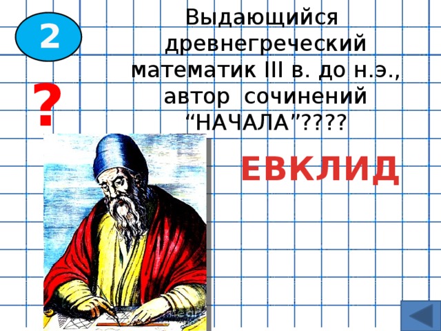 Выдающийся древнегреческий математик III в. до н.э., автор сочинений “НАЧАЛА”???? 2 ? ЕВКЛИД