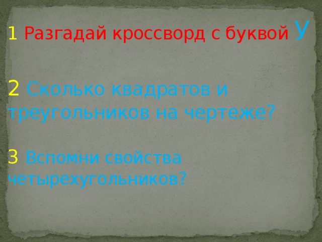 1 Разгадай кроссворд с буквой У   2  Сколько квадратов и треугольников на чертеже?   3  Вспомни свойства четырехугольников?