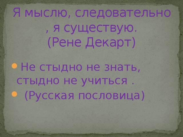 Я мыслю, следовательно , я существую.  (Рене Декарт)