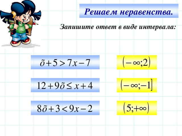 Решаем неравенства. Запишите ответ в виде интервала:     Используем триггер, что позволяет учащимся определить последовательность решения примеров. Нажмите на голубой прямоугольник – появится соответствующий правильный ответ.   13