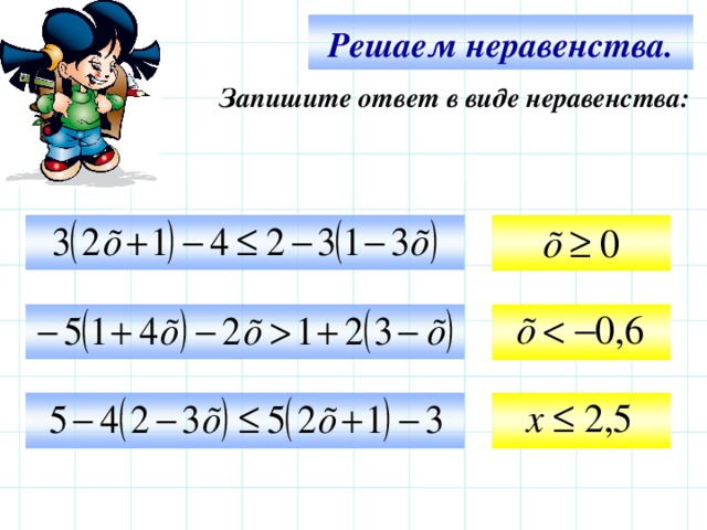 Решаем неравенства. Запишите ответ в виде неравенства:     Используем триггер, что позволяет учащимся определить последовательность решения примеров. Нажмите на голубой прямоугольник – появится соответствующий правильный ответ.   14