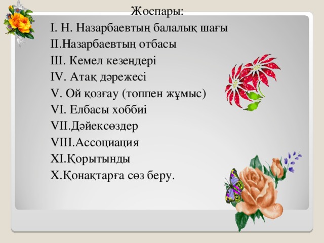 Жоспары:  І. Н. Назарбаевтың б алалық шағы  ІІ.Назарбаевтың отбасы  ІІІ. Кемел кезеңдері  IV . Атақ дәрежесі  V . Ой қозғау (топпен жұмыс)  VI .  Елбасы хоббиі  VII .Дәйексөздер  VIII .Ассоциация  ХІ.Қорытынды  Х.Қонақтарға сөз беру.