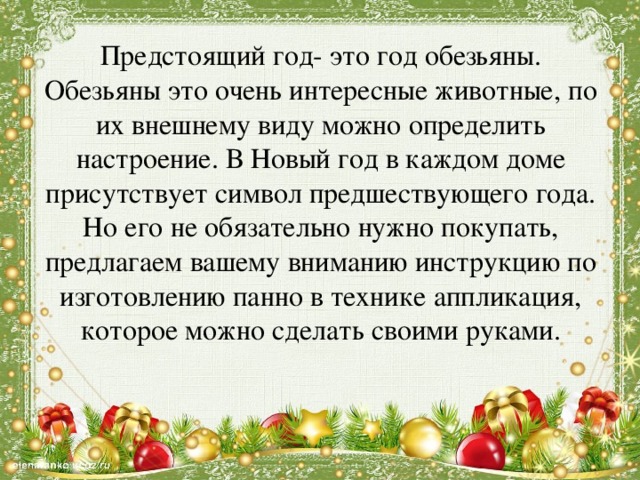 Предстоящий год- это год обезьяны. Обезьяны это очень интересные животные, по их внешнему виду можно определить настроение. В Новый год в каждом доме присутствует символ предшествующего года. Но его не обязательно нужно покупать, предлагаем вашему вниманию инструкцию по изготовлению панно в технике аппликация, которое можно сделать своими руками.