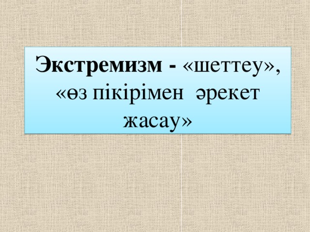 Экстремизм - «шеттеу», «өз пікірімен әрекет жасау»