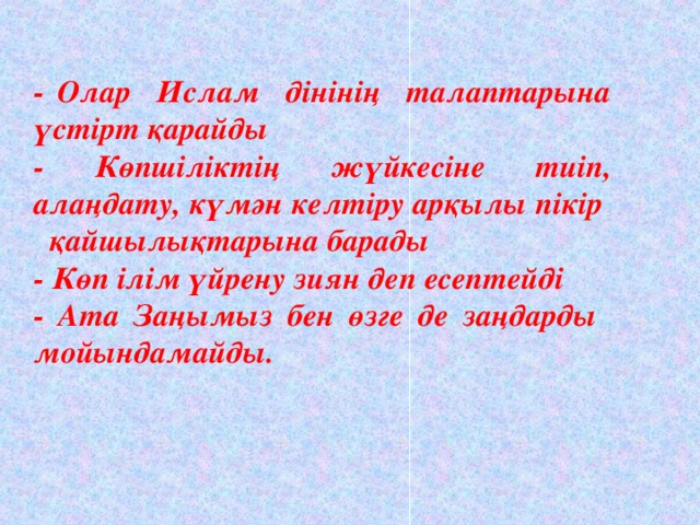 - Олар Ислам дінінің талаптарына үстірт қарайды - Көпшіліктің жүйкесіне тиіп, алаңдату, күмән келтіру арқылы пікір  қайшылықтарына барады - Көп ілім үйрену зиян деп есептейді - Ата Заңымыз бен өзге де заңдарды мойындамайды.