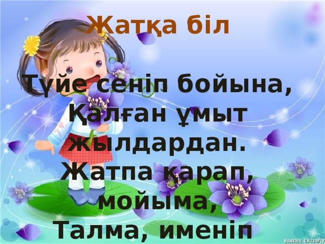 Жатқа біл  Түйе сеніп бойына, Қалған ұмыт жылдардан. Жатпа қарап, мойыма, Талма, именіп ділмардан