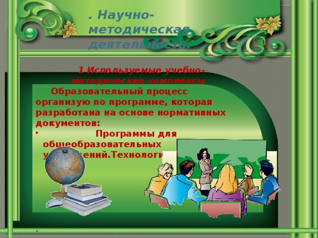 . Научно-методическая деятельность.  1 Используемые учебно-методические комплексы  Образовательный процесс организую по программе, которая разработана на основе нормативных документов:  Программы для общеобразовательных учреждений.Технология.5-11 классы .      .