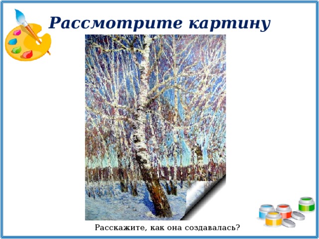 Рассмотрите картину Расскажите, как она создавалась?