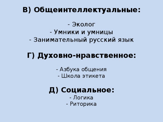 В) Общеинтеллектуальные:     - Эколог  - Умники и умницы  - Занимательный русский язык     Г) Духовно-нравственное:     - Азбука общения  - Школа этикета     Д) Социальное:  - Логика  - Риторика