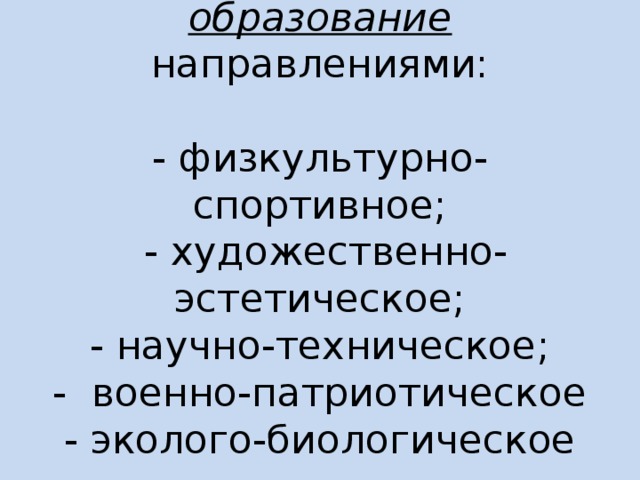 2. Дополнительное образование  направлениями:   - физкультурно-спортивное;  - художественно-эстетическое;  - научно-техническое;  - военно-патриотическое  - эколого-биологическое   