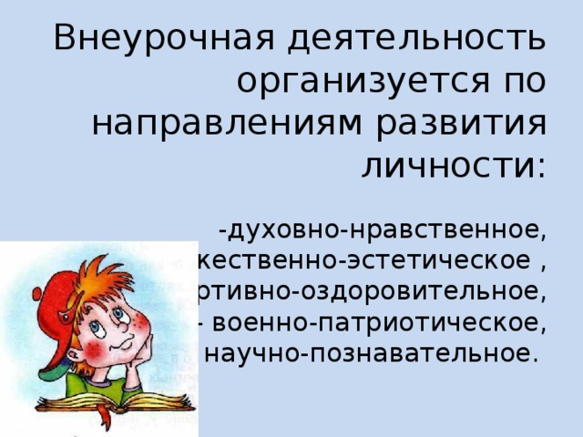 Внеурочная деятельность организуется по направлениям развития личности:   -духовно-нравственное,  - художественно-эстетическое ,  - спортивно-оздоровительное,  - военно-патриотическое,  - научно-познавательное.