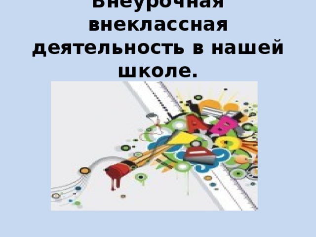 Внеурочная внеклассная деятельность в нашей школе.   