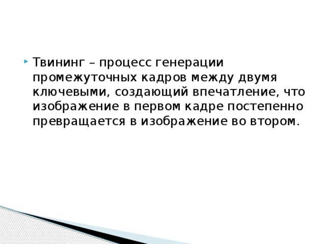 Твининг – процесс генерации промежуточных кадров между двумя ключевыми, создающий впечатление, что изображение в первом кадре постепенно превращается в изображение во втором.