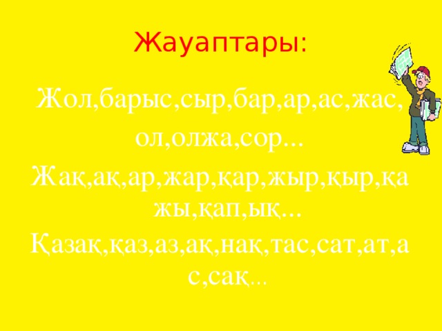 Жауаптары: Жол,барыс,сыр,бар,ар,ас,жас, ол,олжа,сор... Жақ,ақ,ар,жар,қар,жыр,қыр,қажы,қап,ық... Қазақ,қаз,аз,ақ,нақ,тас,сат,ат,ас,сақ ...