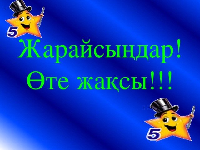 Жарайсыңдар!  Өте жақсы!!!