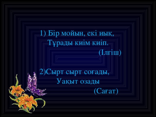 1) Бір мойын, екі иық,  Тұрады киім киіп.  (Ілгіш)   2)Сырт сырт соғады,   Уақыт озады  (Сағат)  