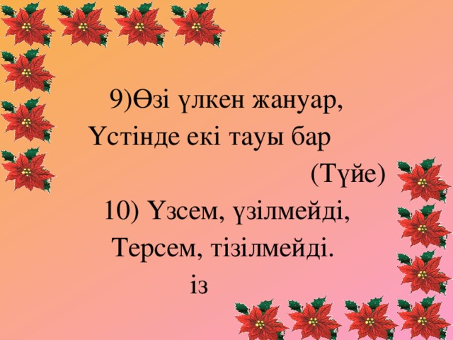 9)Өзі үлкен жануар, Үстінде екі тауы бар  (Түйе) 10) Үзсем, үзілмейді, Терсем, тізілмейді.  із