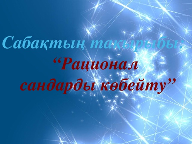 Сабақтың тақырыбы:  “ Рационал  сандарды көбейту”