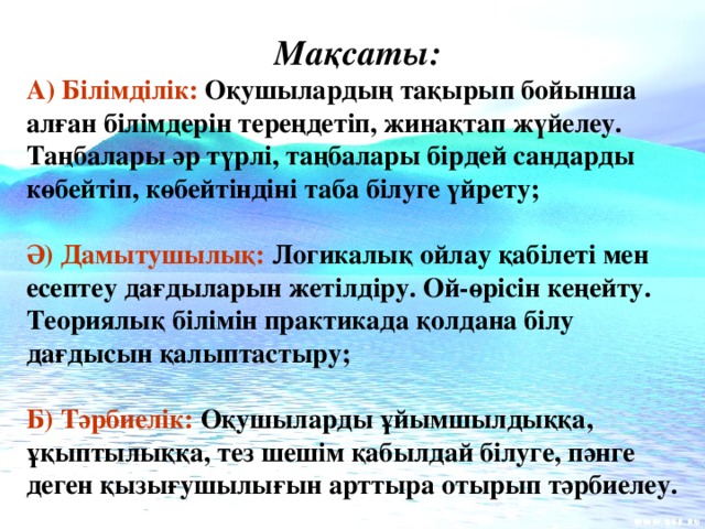 Мақсаты: А) Білімділік: Оқушылардың тақырып бойынша алған білімдерін тереңдетіп, жинақтап жүйелеу. Таңбалары әр түрлі, таңбалары бірдей сандарды көбейтіп, көбейтіндіні таба білуге үйрету;  Ә) Дамытушылық: Логикалық ойлау қабілеті мен есептеу дағдыларын жетілдіру. Ой-өрісін кеңейту. Теориялық білімін практикада қолдана білу дағдысын қалыптастыру;  Б) Тәрбиелік: Оқушыларды ұйымшылдыққа, ұқыптылыққа, тез шешім қабылдай білуге, пәнге деген қызығушылығын арттыра отырып тәрбиелеу.