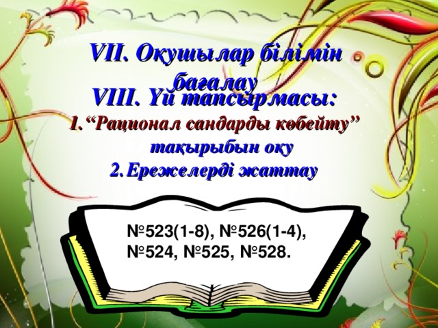 VII. Оқушылар білімін бағалау V І II. Үй тапсырмасы: “ Рационал сандарды көбейту” тақырыбын оқу Ережелерді жаттау   № 523(1-8), №526(1-4), № 524, №525, №528.