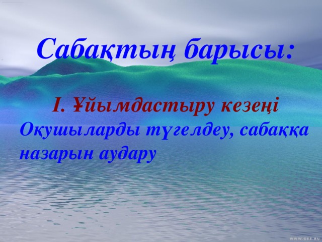 Сабақтың барысы:  І. Ұйымдастыру кезеңі Оқушыларды түгелдеу, сабаққа назарын аудару