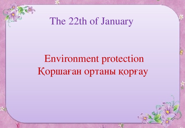 The 22 th of January  Environment protection Қоршаған ортаны қорғау