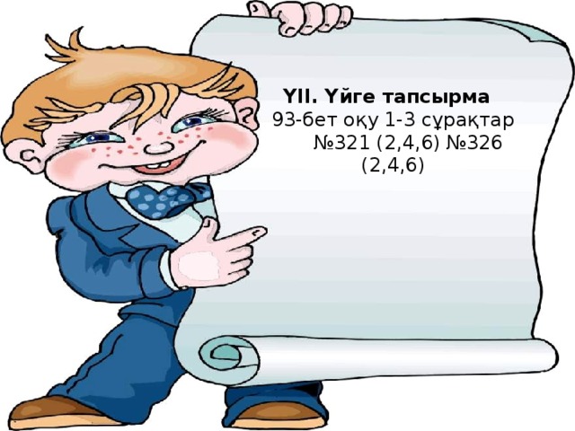 ҮІІ. Үйге тапсырма 93-бет оқу 1-3 сұрақтар № 321 (2,4,6) №326 (2,4,6)