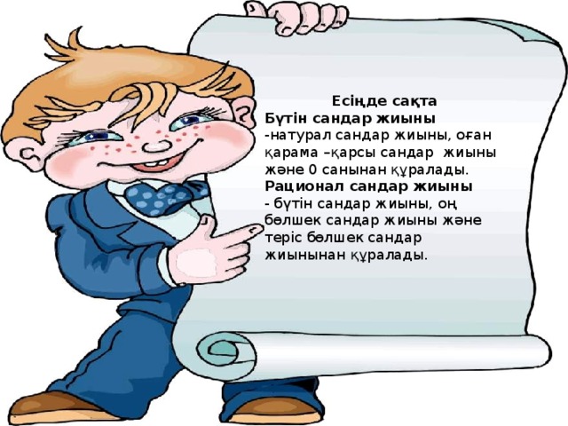 Есіңде сақта Бүтін сандар жиыны -натурал сандар жиыны, оған қарама –қарсы сандар жиыны және 0 санынан құралады. Рационал сандар жиыны - бүтін сандар жиыны, оң бөлшек сандар жиыны және теріс бөлшек сандар жиынынан құралады.