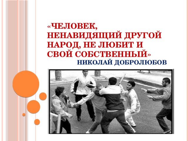 «Человек, ненавидящий другой народ, не любит и свой собственный»   Николай Добролюбов