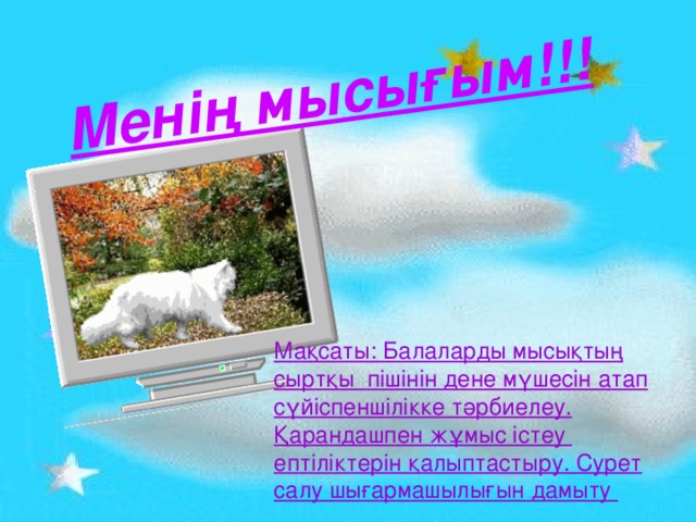 Менің мысығым!!! Мақсаты: Балаларды мысықтың сыртқы пішінін дене мүшесін атап сүйіспеншілікке тәрбиелеу. Қарандашпен жұмыс істеу ептіліктерін қалыптастыру. Сурет салу шығармашылығын дамыту