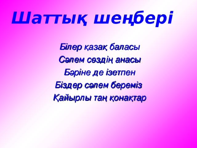 Шаттық шеңбері Білер қазақ баласы Сәлем сөздің анасы Бәріне де ізетпен Біздер сәлем береміз Қайырлы таң қонақтар