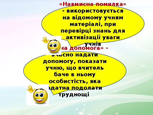 «Навмисна помилка» -  використовується на відомому учням матеріалі, при перевірці знань для активізації уваги учнів «Вчасна допомога» - вчасно надати допомогу, показати учню, що вчитель баче в ньому особистість, яка здатна подолати труднощі