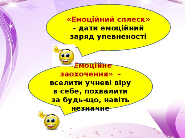 «Емоційний сплеск» - дати емоційний заряд упевненості «Емоційне заохочення» - вселити учневі віру в себе, похвалити за будь-що, навіть незначне