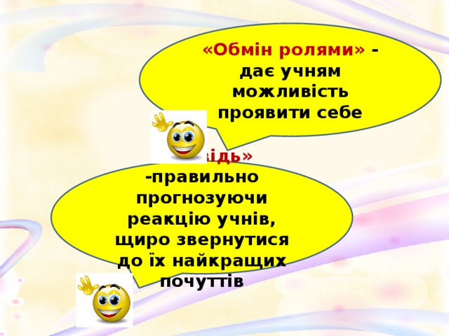 «Обмін ролями» - дає учням можливість проявити себе «Сповідь» -правильно прогнозуючи реакцію учнів, щиро звернутися до їх найкращих почуттів