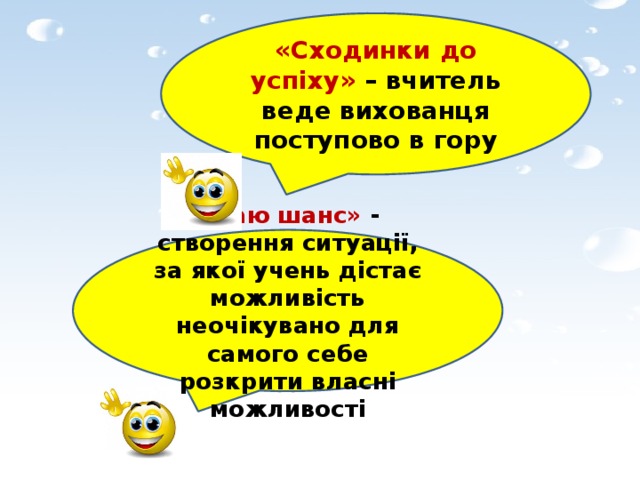 «Сходинки до успіху» – вчитель веде вихованця поступово в гору «Даю шанс» - створення ситуації, за якої учень дістає можливість неочікувано для самого себе розкрити власні можливості