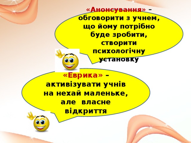 «Анонсування» – обговорити з учнем, що йому потрібно буде зробити, створити психологічну установку «Еврика» – активізувати учнів на нехай маленьке, але власне відкриття