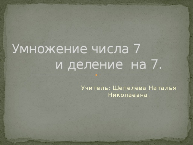 Умножение числа 7 и деление на 7. Учитель: Шепелева Наталья Николаевна.