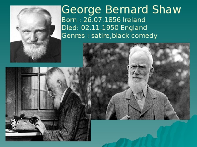 George Bernard Shaw Born : 26.07.1856 Ireland Died: 02.11.1950 England Genres : satire,black comedy