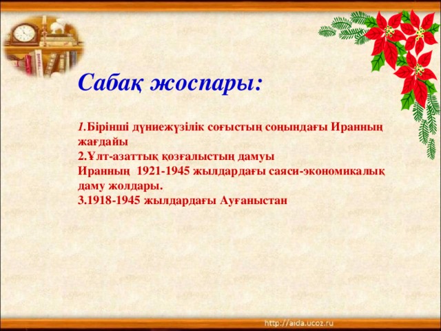 Сабақ жоспары:   1. Бірінші дүниежүзілік соғыстың соңындағы Иранның жағдайы  2.Ұлт-азаттық қозғалыстың дамуы  Иранның 1921-1945 жылдардағы саяси-экономикалық даму жолдары.  3.1918-1945 жылдардағы Ауғаныстан