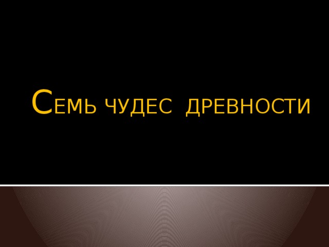 Семь  чудес  света  древности   С ЕМЬ ЧУДЕС ДРЕВНОСТИ